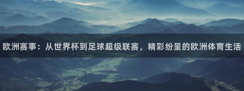 咪咕直播免费观看：欧洲赛事：从世界杯到足球超级联赛，精彩纷呈的欧洲体育生活