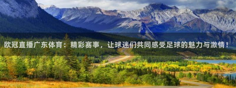 咪咕视频直播：欧冠直播广东体育：精彩赛事，让球迷们共同感受足球的魅力与激情！