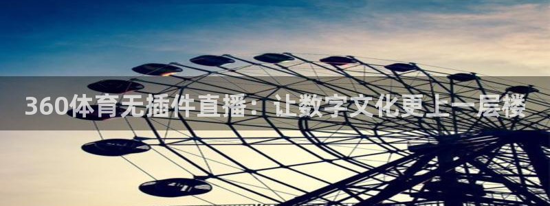 下载咪咕体育视频：360体育无插件直播：让数字文化更上一层楼