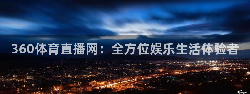 咪咕视频体育直播龙门：360体育直播网：全方位娱乐生活体验者