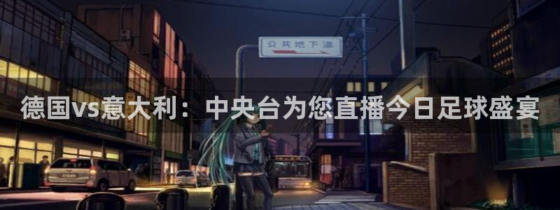 咪咕视频直播：德国vs意大利：中央台为您直播今日足球盛宴
